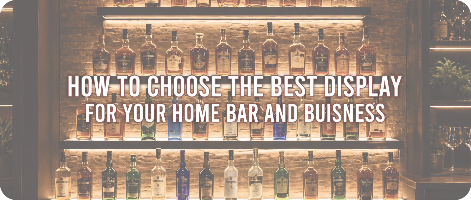How to Choose the Best Display for Your Home Bar or Business